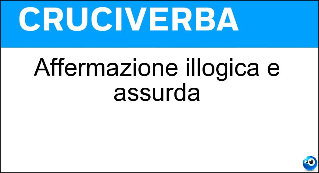 Affermazione illogica e assurda Soluzione Affermazione illogica e assurda - Paradosso