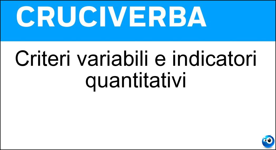 Criteri variabili e indicatori quantitativi Soluzione Cruciverba: Criteri variabili e indicatori quantitativi - Risposta Parametri