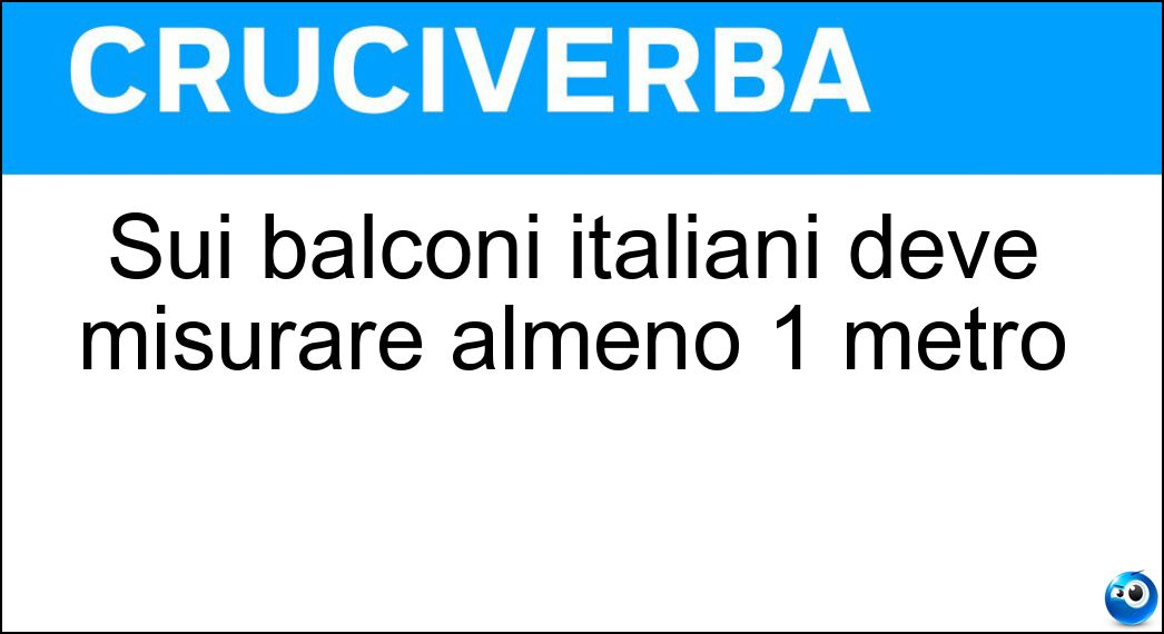 Sui balconi italiani deve misurare almeno 1 metro Soluzione Cruciverba: Sui balconi italiani deve misurare almeno 1 metro - Risposta Parapetto
