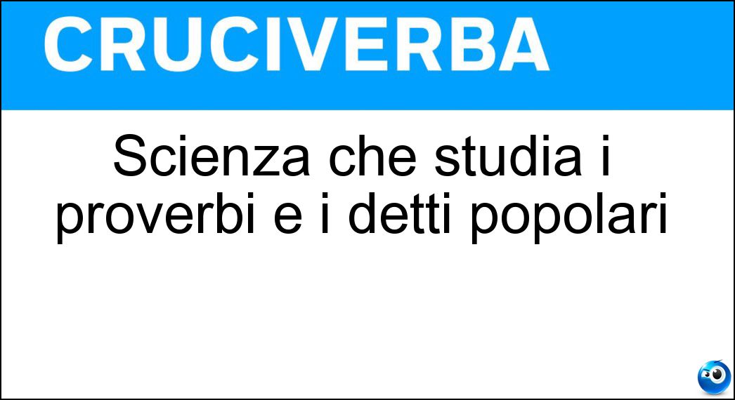 Scienza che studia i proverbi e i detti popolari Soluzione Cruciverba: Scienza che studia i proverbi e i detti popolari - Risposta Paremiologia