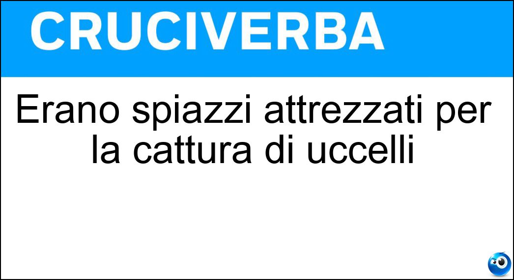Erano spiazzi attrezzati per la cattura di uccelli Soluzione Cruciverba: Erano spiazzi attrezzati per la cattura di uccelli - Risposta Paretai
