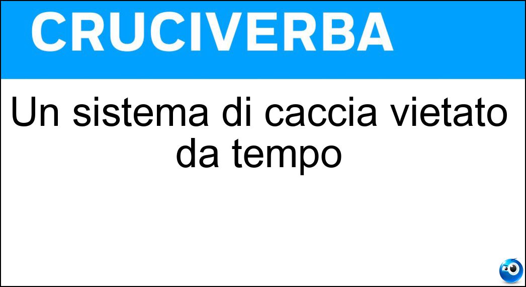 Un sistema di caccia vietato da tempo Soluzione Un sistema di caccia vietato da tempo - Paretaio