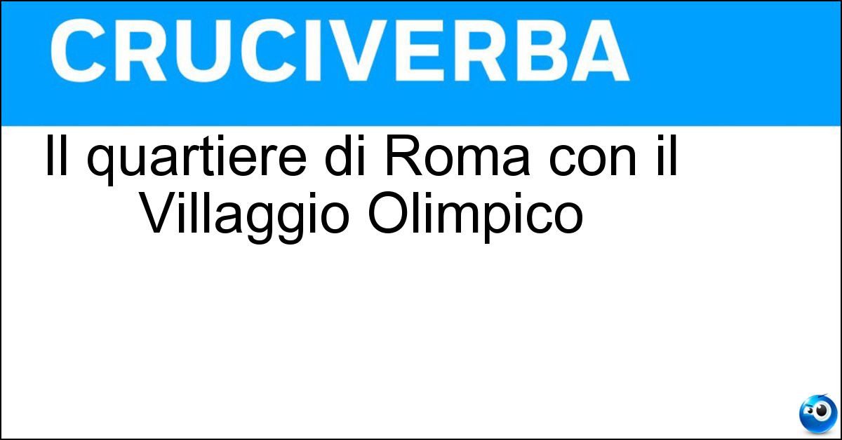 Il quartiere di Roma con il Villaggio Olimpico Soluzione Il quartiere di Roma con il Villaggio Olimpico - Parioli