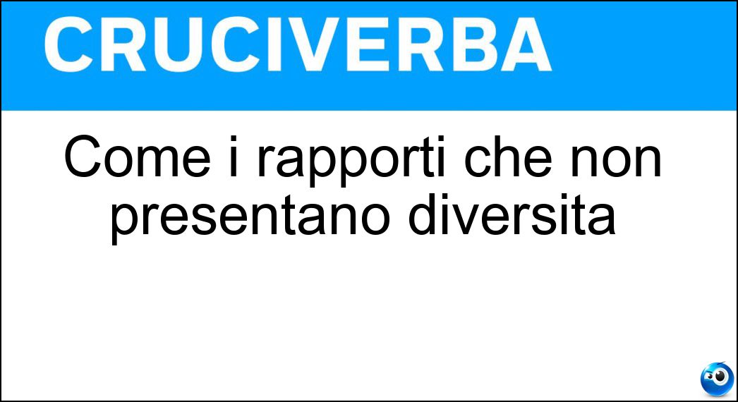 Come i rapporti che non presentano diversità Soluzione Cruciverba: Come i rapporti che non presentano diversità - Risposta Paritari