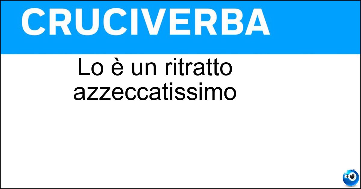 Lo è un ritratto azzeccatissimo Soluzione Lo è un ritratto azzeccatissimo - Parlante