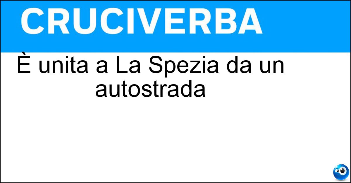 È unita a La Spezia da un autostrada Soluzione È unita a La Spezia da un autostrada - Parma