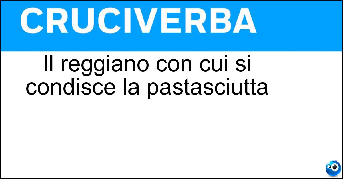 Il reggiano con cui si condisce la pastasciutta Soluzione Il reggiano con cui si condisce la pastasciutta - Parmigiano