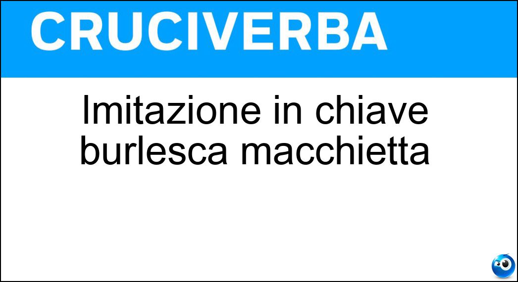 Imitazione in chiave burlesca macchietta Soluzione Cruciverba: Imitazione in chiave burlesca macchietta - Risposta Parodia