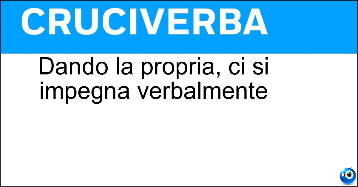 Dando la propria, ci si impegna verbalmente Soluzione Dando la propria, ci si impegna verbalmente - Parola