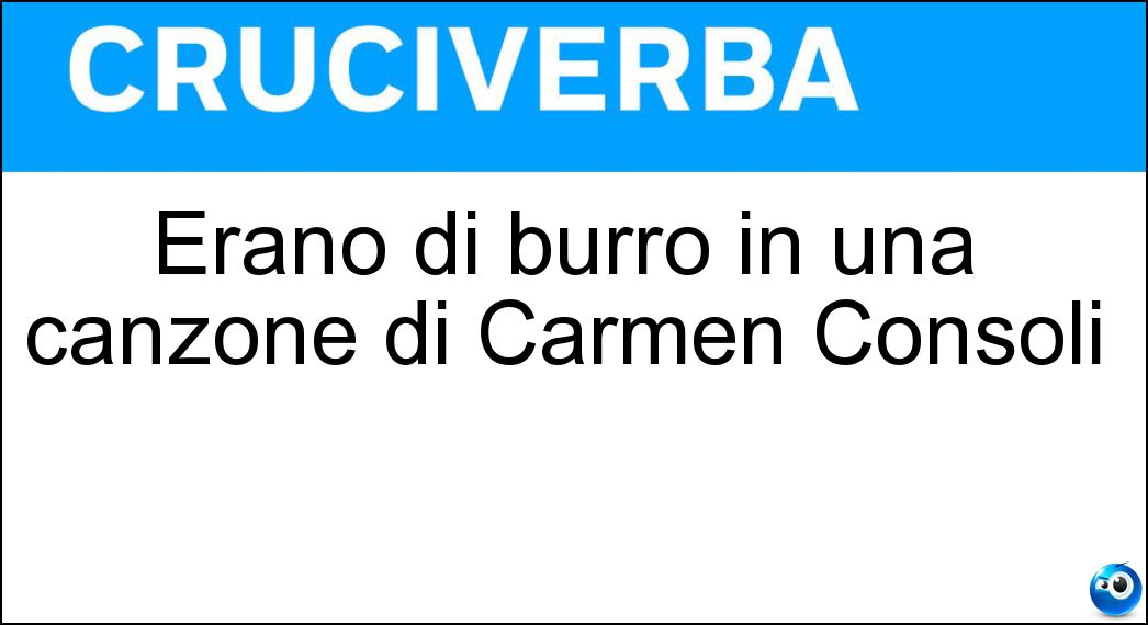 Erano di burro in una canzone di Carmen Consoli Soluzione Cruciverba: Erano di burro in una canzone di Carmen Consoli - Risposta Parole