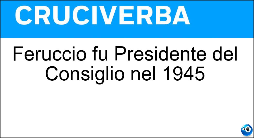Feruccio fu Presidente del Consiglio nel 1945 Soluzione Feruccio fu Presidente del Consiglio nel 1945 - Parri