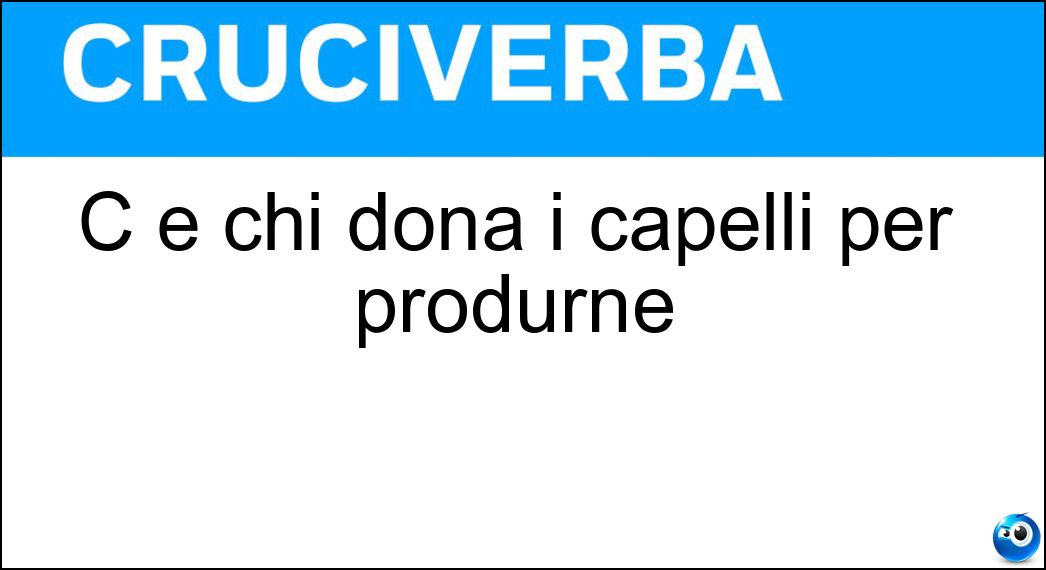 C è chi dona i capelli per produrne Soluzione C è chi dona i capelli per produrne - Parrucche