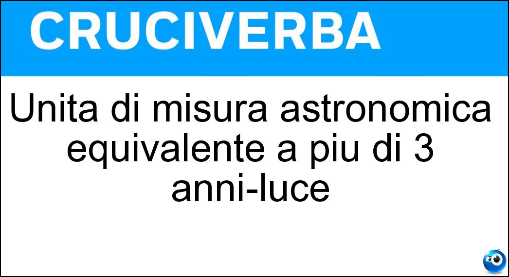Unità di misura astronomica equivalente a più di 3 anni-luce Soluzione Cruciverba: Unità di misura astronomica equivalente a più di 3 anni-luce - Risposta Parsec