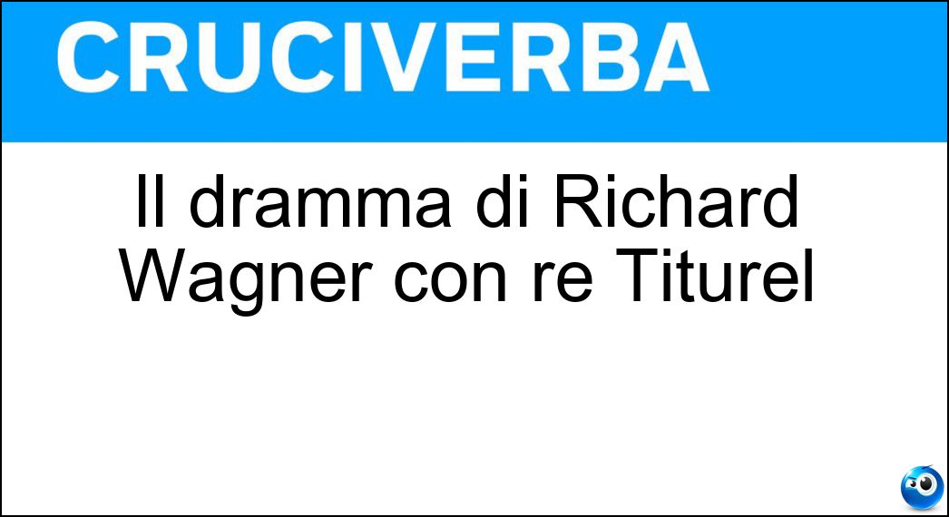 Il dramma di Richard Wagner con re Titurel Soluzione Il dramma di Richard Wagner con re Titurel - Parsifal