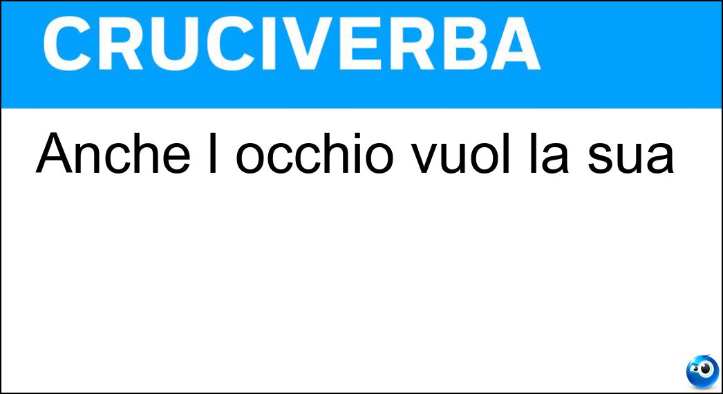 Anche l occhio vuol la sua Soluzione Cruciverba: Anche l occhio vuol la sua - Risposta Parte