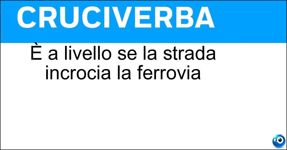 È a livello se la strada incrocia la ferrovia Soluzione È a livello se la strada incrocia la ferrovia - Passaggio