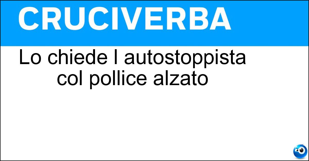 Lo chiede l autostoppista col pollice alzato Soluzione Lo chiede l autostoppista col pollice alzato - Passaggio
