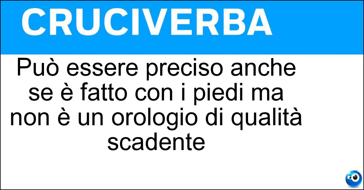 Può essere preciso anche se è fatto con i piedi ma non è un orologio di qualità scadente Soluzione Può essere preciso anche se è fatto con i piedi ma non è un orologio di qualità scadente - Passaggio