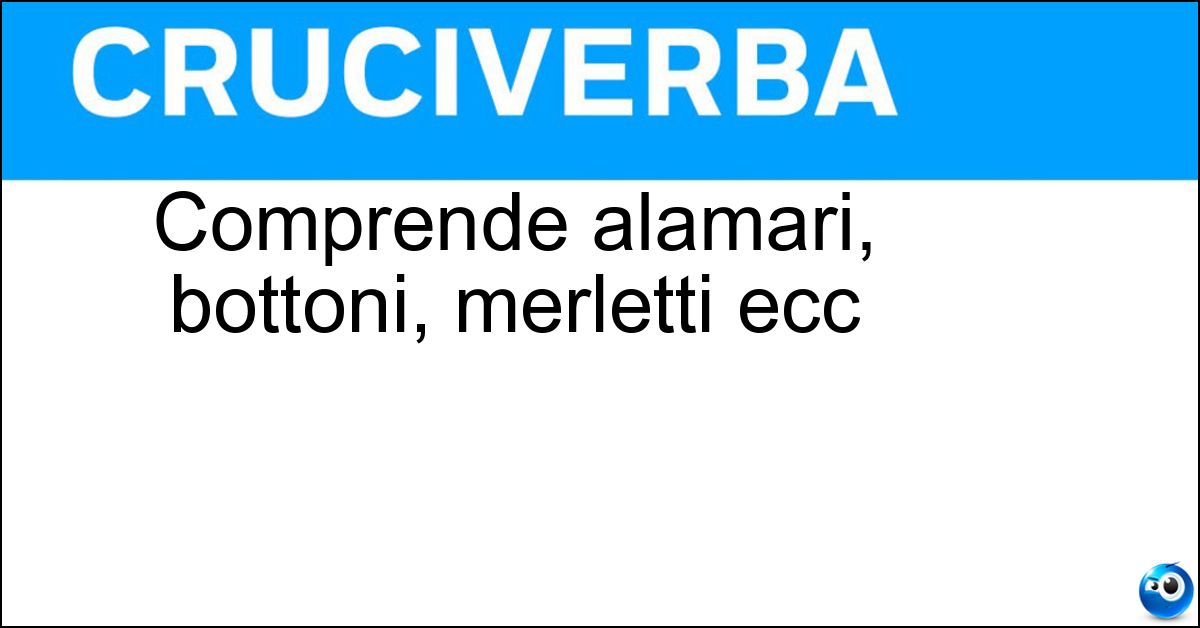 Comprende alamari, bottoni, merletti ecc Soluzione Comprende alamari, bottoni, merletti ecc - Passamaneria