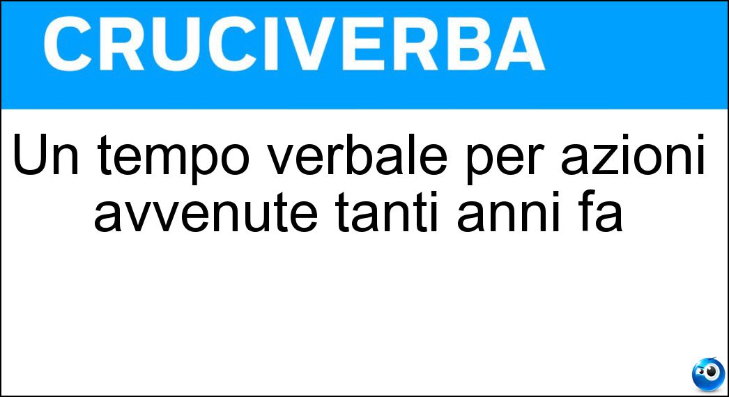Un tempo verbale per azioni avvenute tanti anni fa Soluzione Un tempo verbale per azioni avvenute tanti anni fa - Passato Remoto