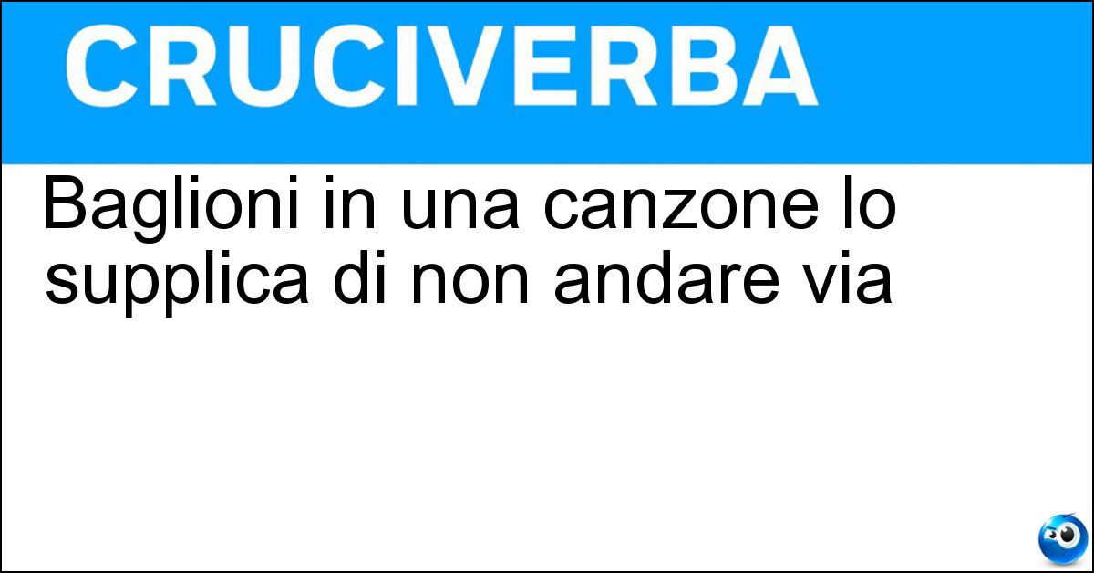 Baglioni in una canzone lo supplica di non andare via Soluzione Baglioni in una canzone lo supplica di non andare via - Passerotto