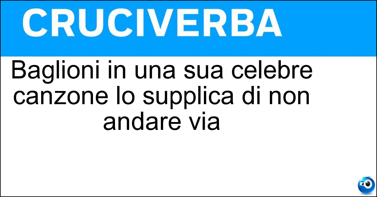 Baglioni in una sua celebre canzone lo supplica di non andare via Soluzione Baglioni in una sua celebre canzone lo supplica di non andare via - Passerotto