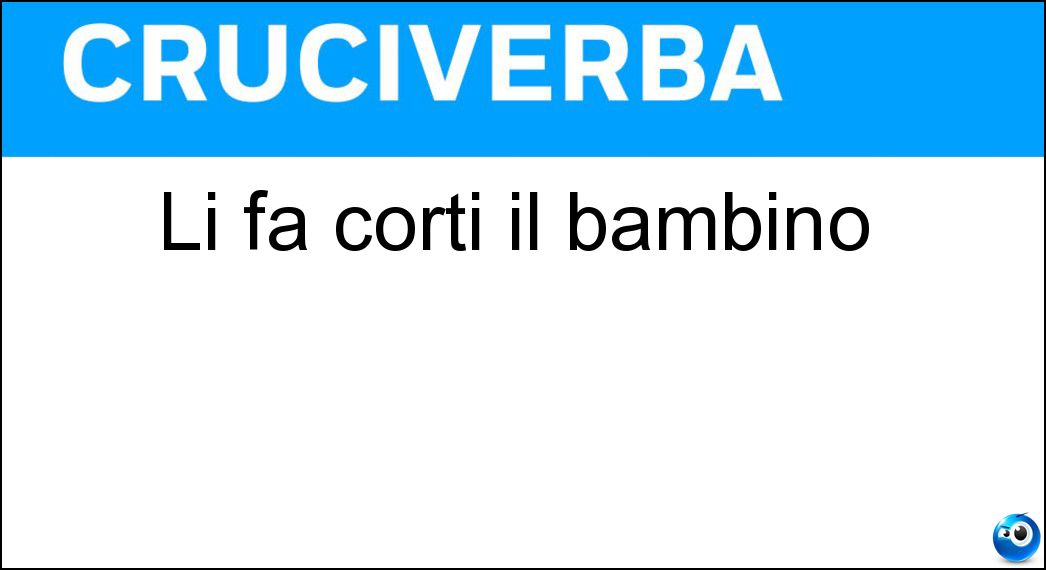 Li fa corti il bambino Soluzione Cruciverba: Li fa corti il bambino - Risposta Passi