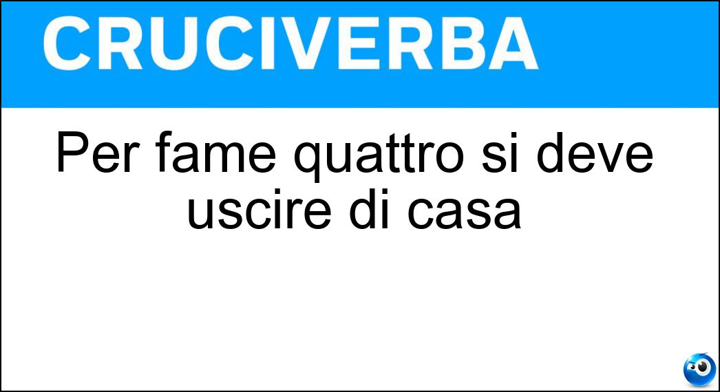 Per fame quattro si deve uscire di casa Soluzione Cruciverba: Per fame quattro si deve uscire di casa - Risposta Passi