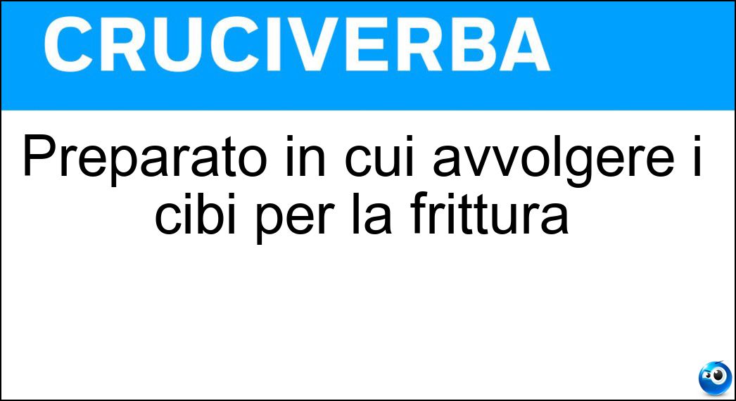 Preparato in cui avvolgere i cibi per la frittura Soluzione Cruciverba: Preparato in cui avvolgere i cibi per la frittura - Risposta Pastella