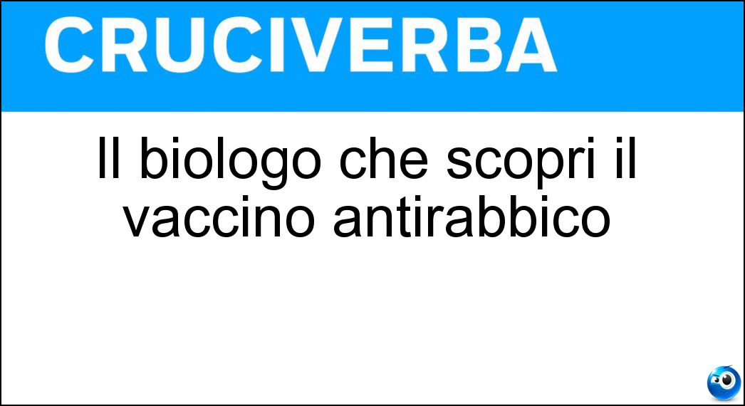 Il biologo che scoprì il vaccino antirabbico Soluzione Cruciverba: Il biologo che scoprì il vaccino antirabbico - Risposta Pasteur