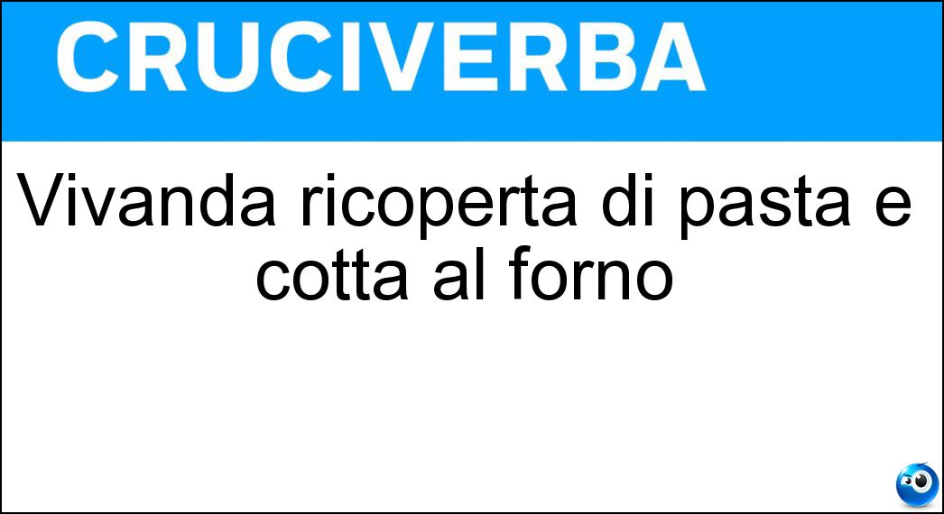 Vivanda ricoperta di pasta e cotta al forno Soluzione Cruciverba: Vivanda ricoperta di pasta e cotta al forno - Risposta Pasticcio