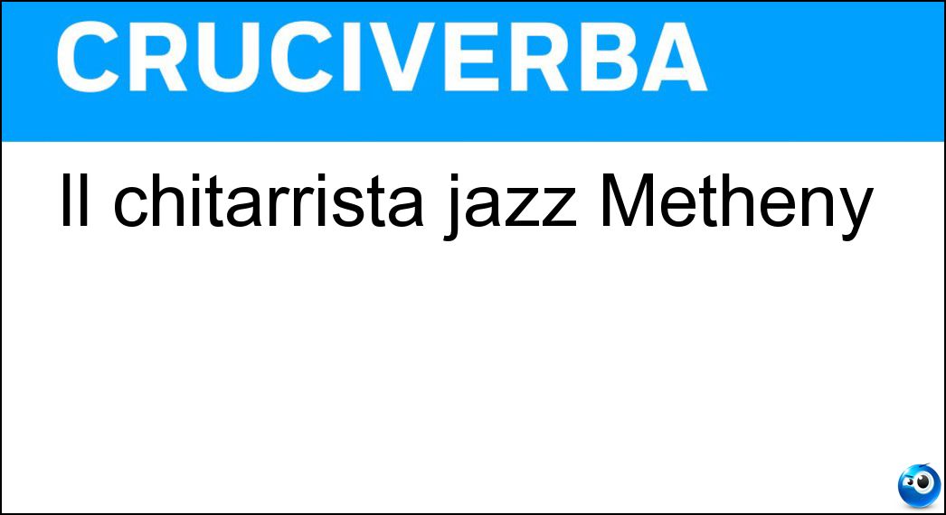 Il chitarrista jazz Metheny Soluzione Cruciverba: Il chitarrista jazz Metheny - Risposta Pat