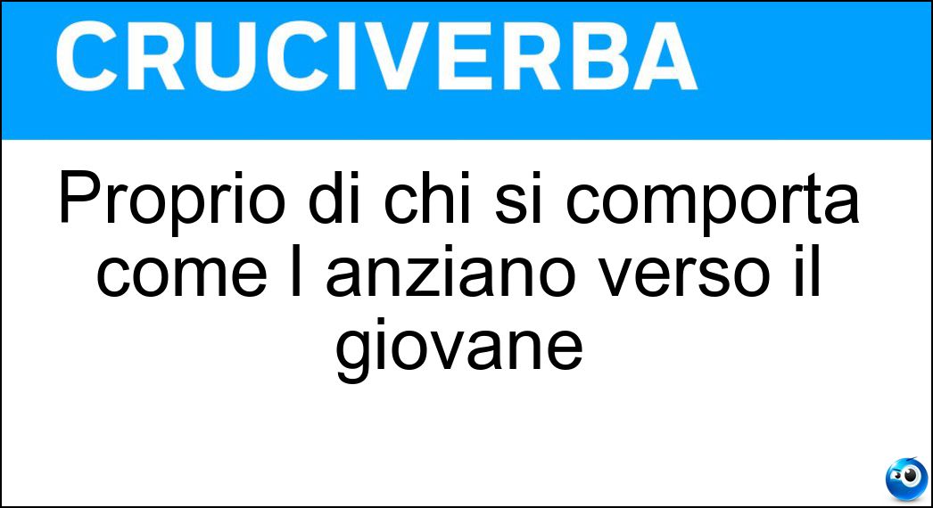Proprio di chi si comporta come l anziano verso il giovane Soluzione Cruciverba: Proprio di chi si comporta come l anziano verso il giovane - Risposta Paternalistico