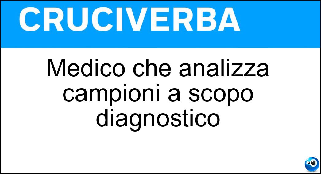 Medico che analizza campioni a scopo diagnostico Soluzione Cruciverba: Medico che analizza campioni a scopo diagnostico - Risposta Patologo