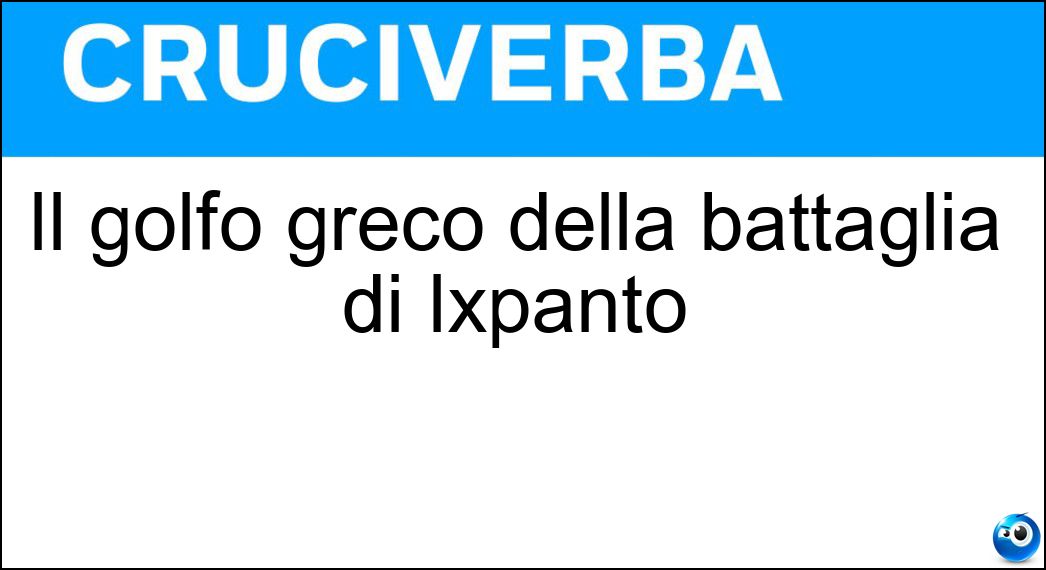 Il golfo greco della battaglia di Ixpanto Soluzione Cruciverba: Il golfo greco della battaglia di Ixpanto - Risposta Patrasso