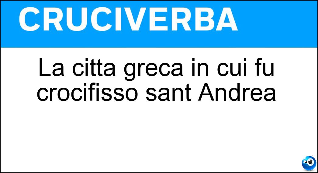 La città greca in cui fu crocifisso sant Andrea Soluzione Cruciverba: La città greca in cui fu crocifisso sant Andrea - Risposta Patrasso