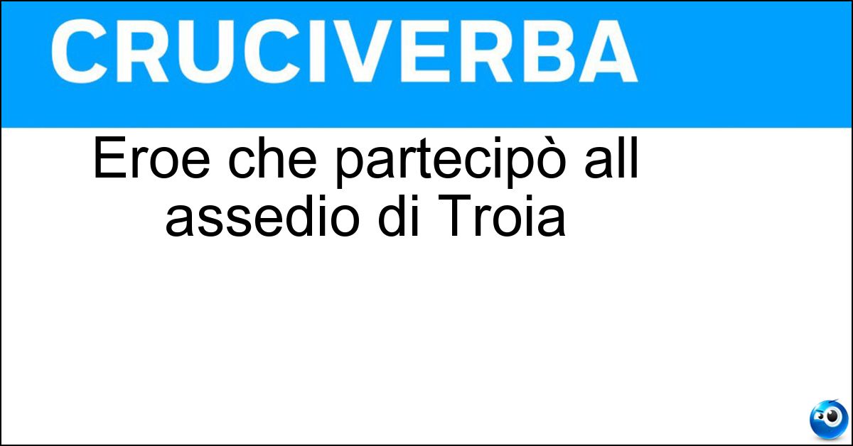 Eroe che partecipò all assedio di Troia Soluzione Eroe che partecipò all assedio di Troia - Patroclo