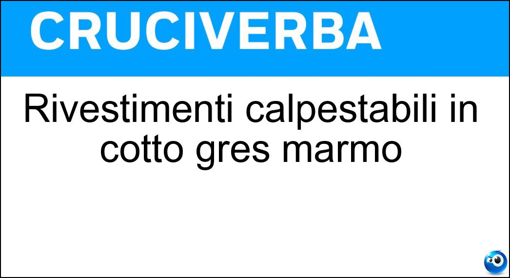 Rivestimenti calpestabili in cotto gres marmo Soluzione Cruciverba: Rivestimenti calpestabili in cotto gres marmo - Risposta Pavimenti