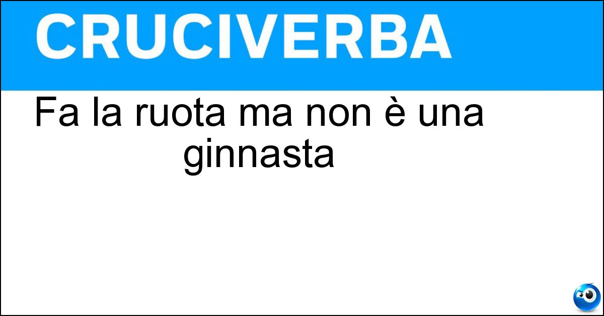 Fa la ruota ma non è una ginnasta Soluzione Fa la ruota ma non è una ginnasta - Pavone