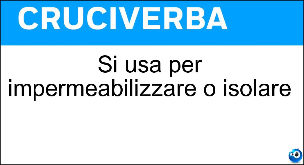 Si usa per impermeabilizzare o isolare Soluzione Cruciverba: Si usa per impermeabilizzare o isolare - Risposta Pece
