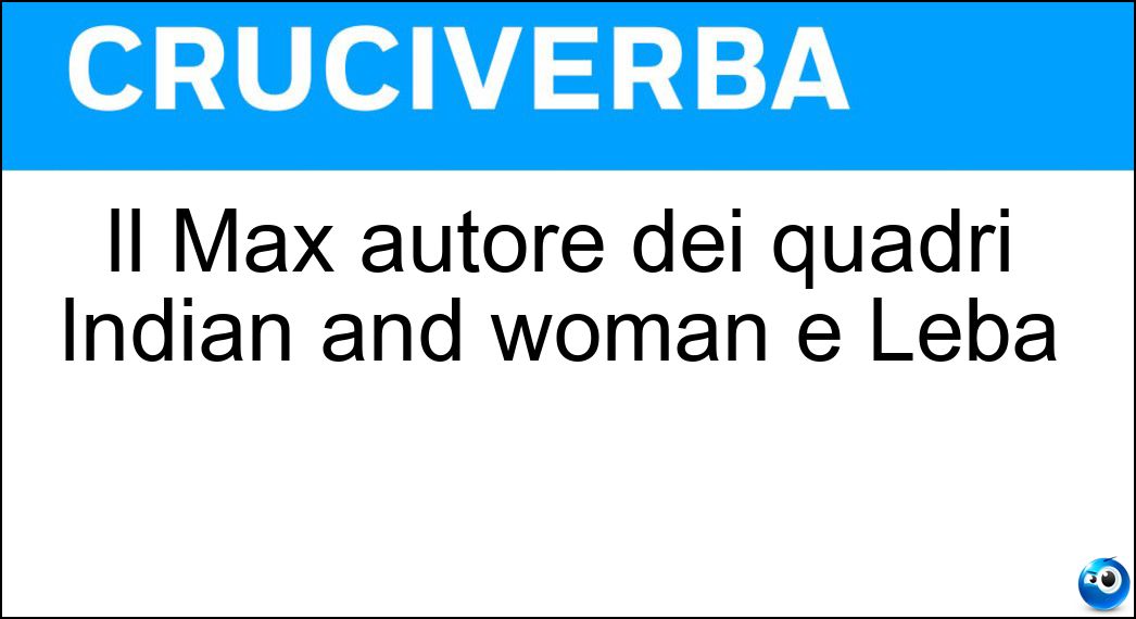 Il Max autore dei quadri Indian and woman e Leba Soluzione Cruciverba: Il Max autore dei quadri Indian and woman e Leba - Risposta Pechstein