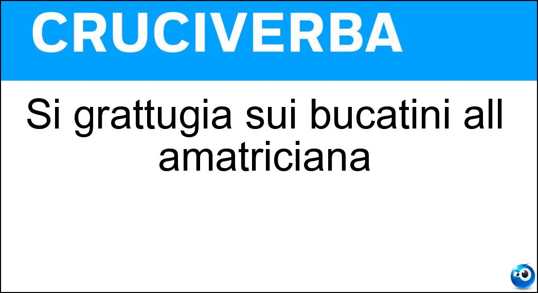 Si grattugia sui bucatini all amatriciana Soluzione Cruciverba: Si grattugia sui bucatini all amatriciana - Risposta Pecorino Romano