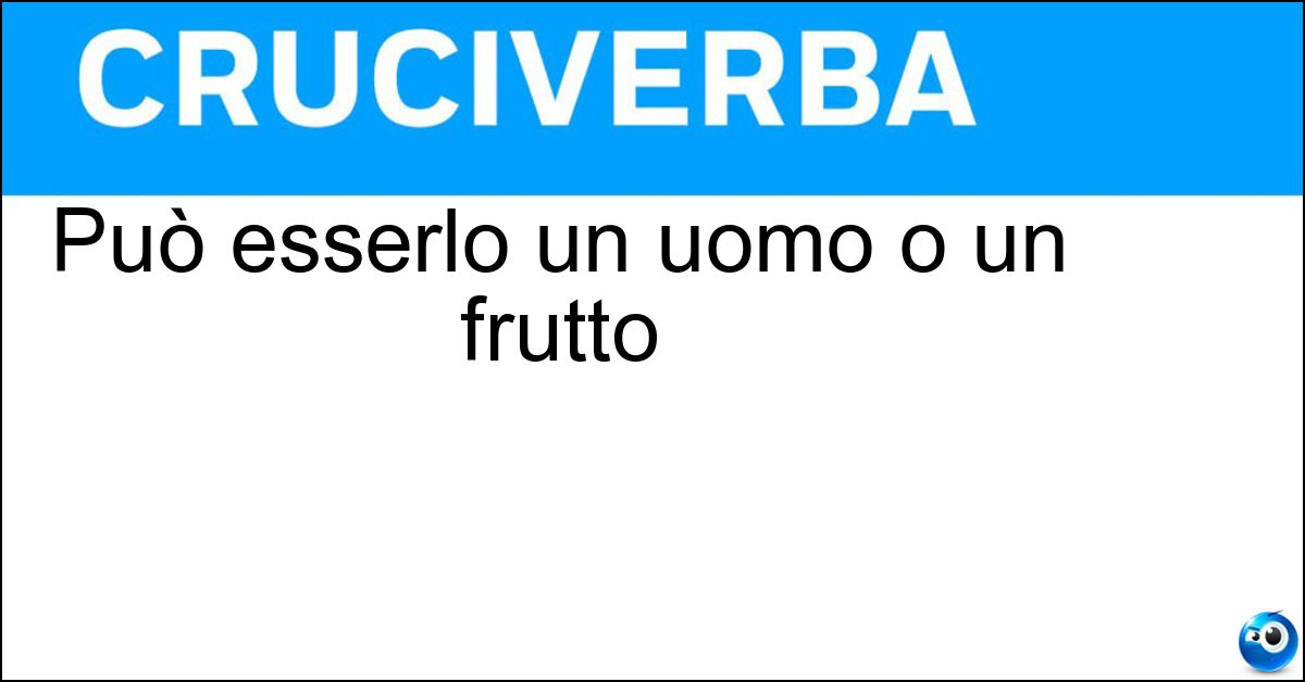 Può esserlo un uomo o un frutto Soluzione Può esserlo un uomo o un frutto - Pelato