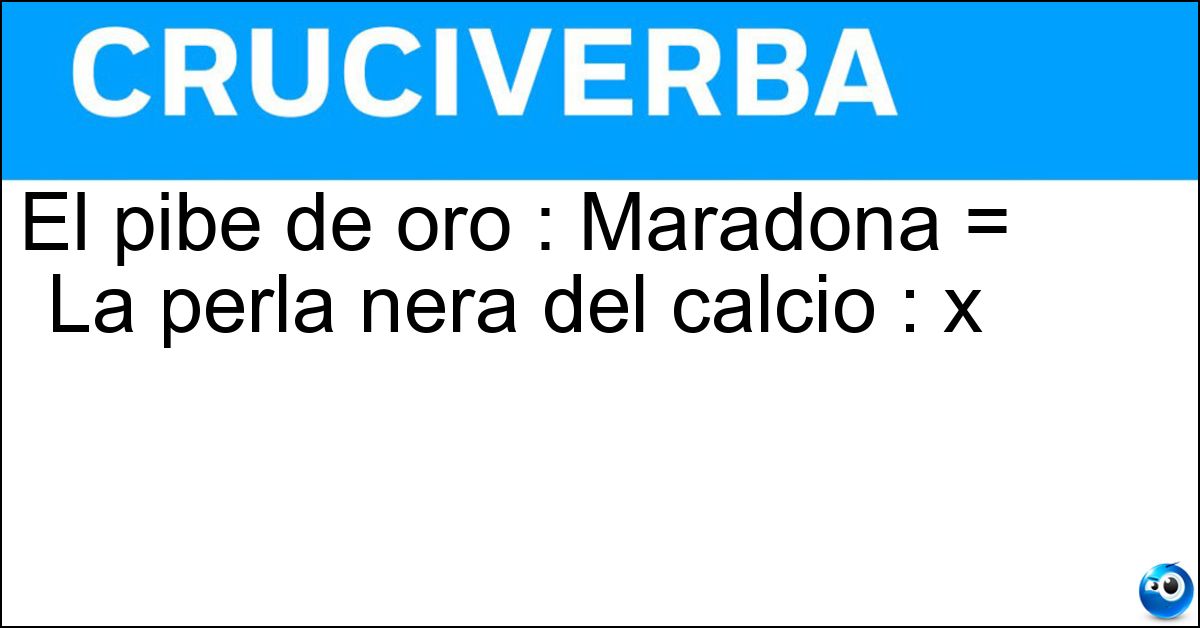 El pibe de oro : Maradona = La perla nera del calcio : x Soluzione El pibe de oro : Maradona = La perla nera del calcio : x - Pelè