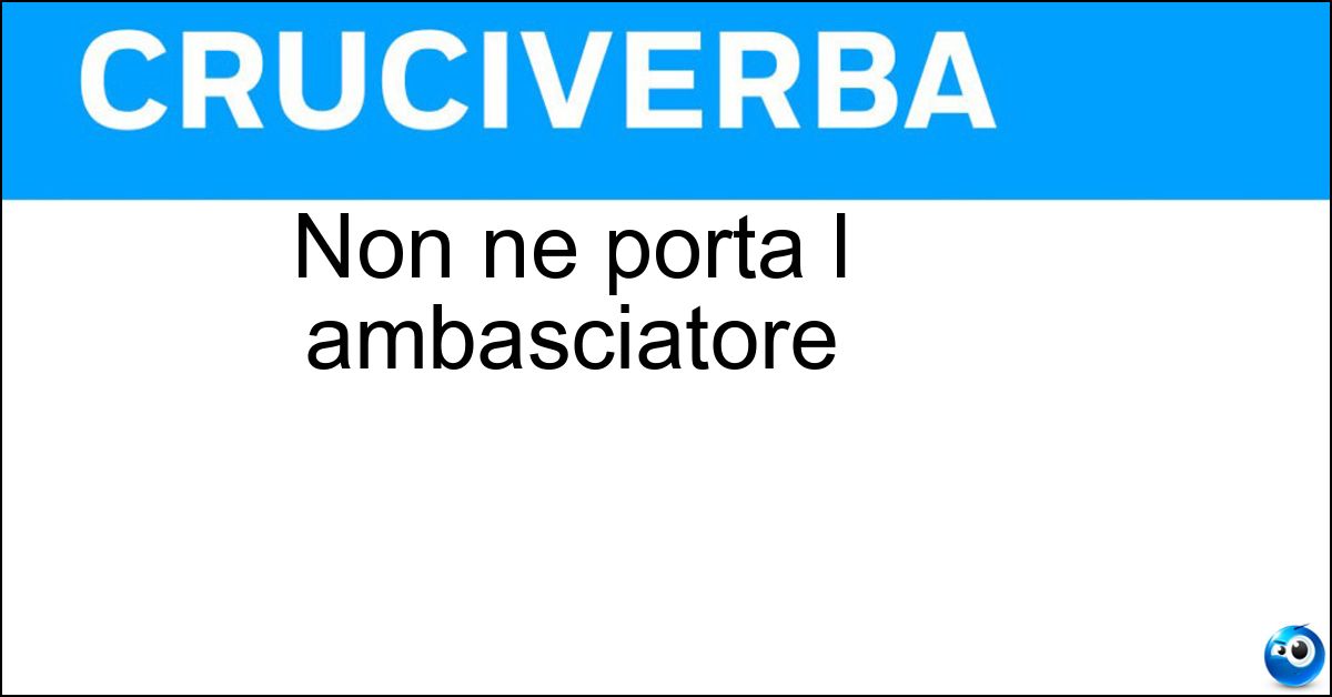 Non ne porta l ambasciatore Soluzione Non ne porta l ambasciatore - Pena