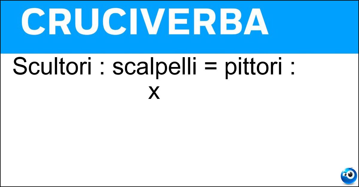 Soluzione Scultori : scalpelli = pittori : x - Pennelli