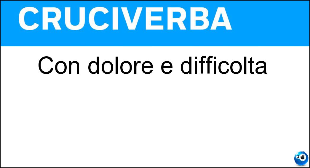 Soluzione Con dolore e difficoltà - Penosamente
