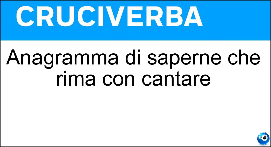Anagramma di saperne che rima con cantare Soluzione Cruciverba: Anagramma di saperne che rima con cantare - Risposta Pensare
