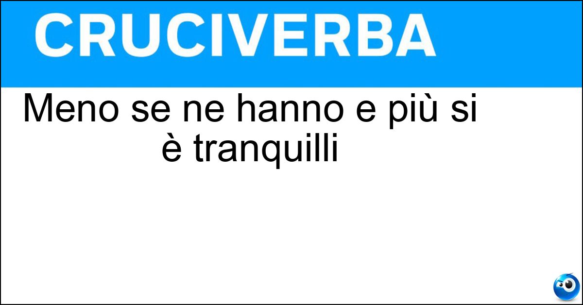 Meno se ne hanno e più si è tranquilli Soluzione Meno se ne hanno e più si è tranquilli - Pensieri