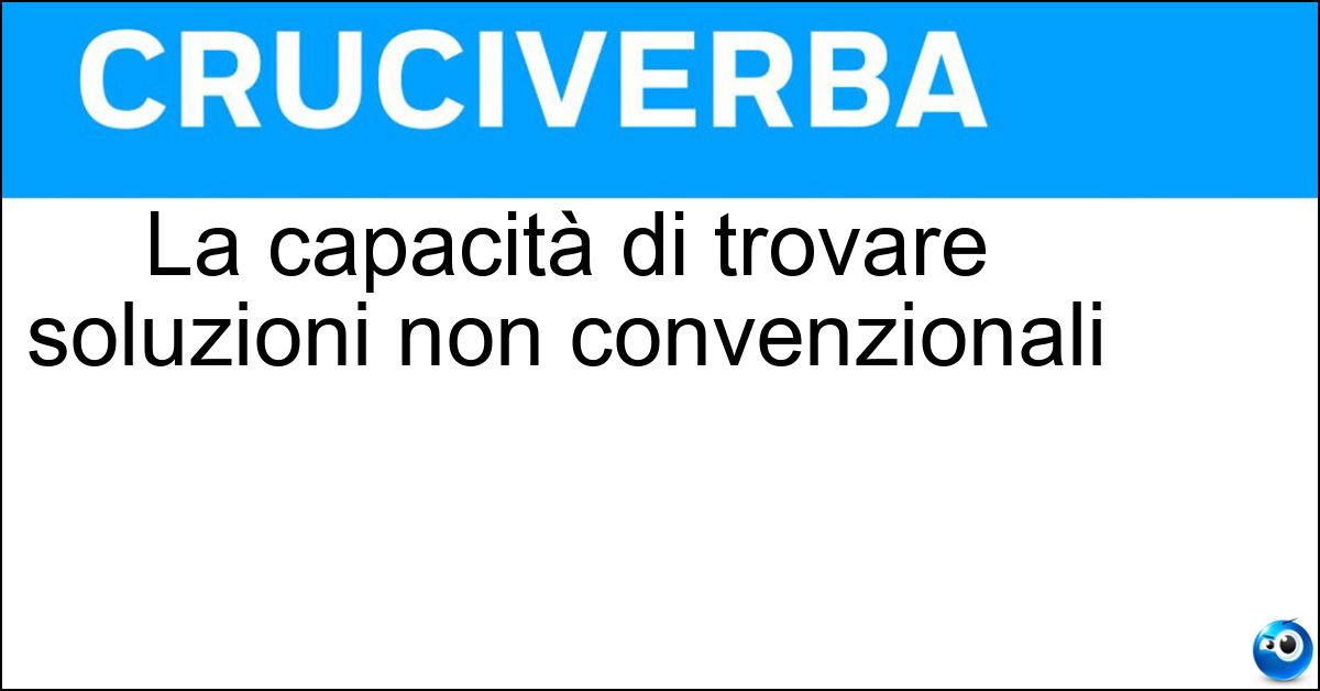 La capacità di trovare soluzioni non convenzionali Soluzione La capacità di trovare soluzioni non convenzionali - Pensiero Laterale